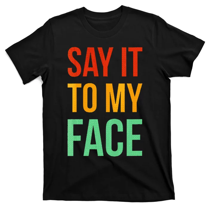 Say It To My Face T-Shirt