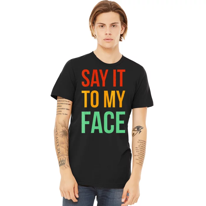 Say It To My Face Premium T-Shirt