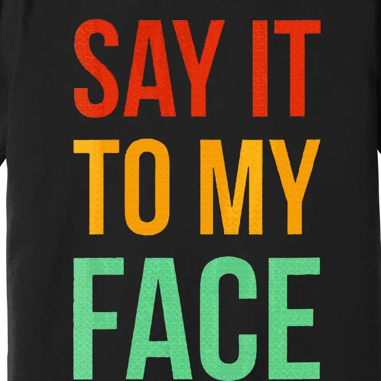 Say It To My Face Premium T-Shirt