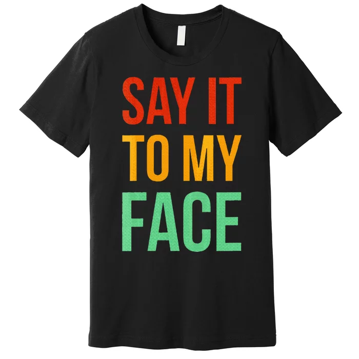 Say It To My Face Premium T-Shirt