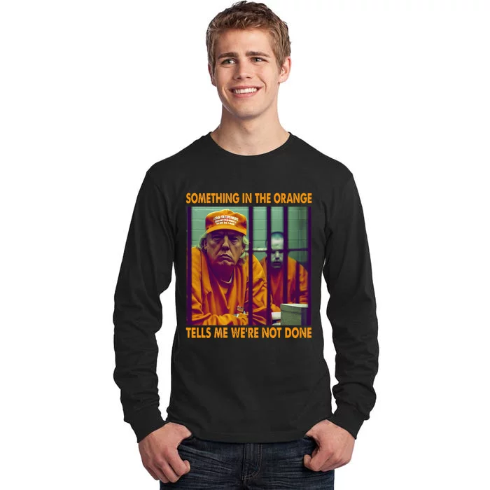 Something In The Orange Tells Me We're Not Done Donald Trump Tall Long Sleeve T-Shirt