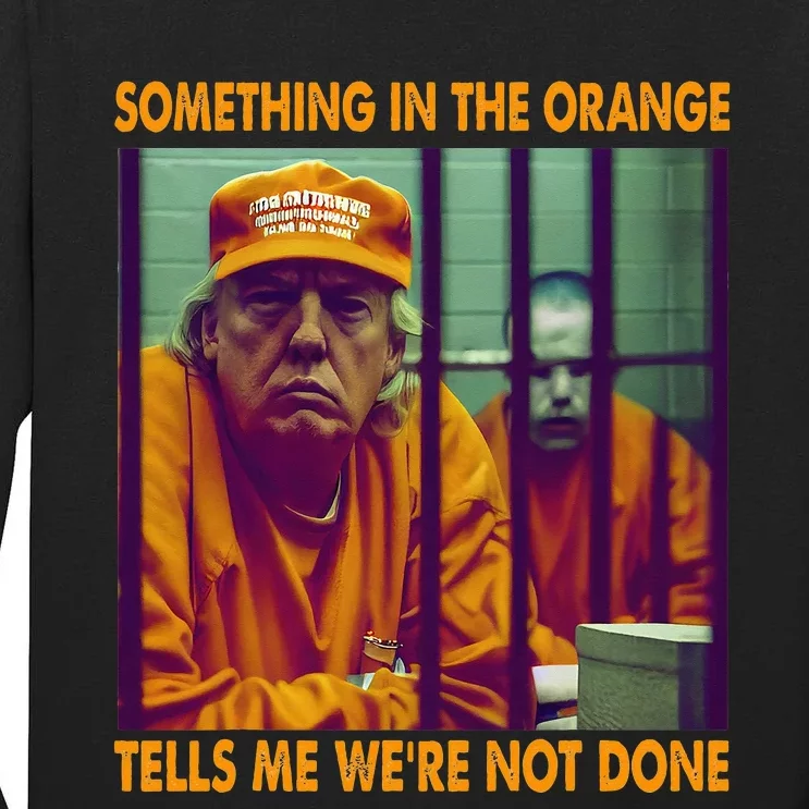 Something In The Orange Tells Me We're Not Done Donald Trump Tall Long Sleeve T-Shirt