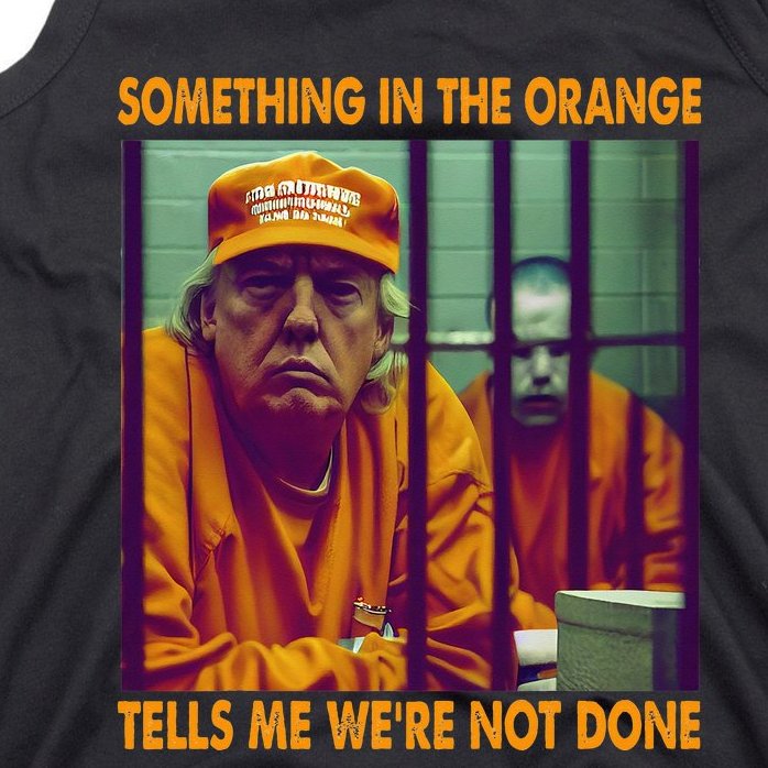 Something In The Orange Tells Me We're Not Done Donald Trump Tank Top ...