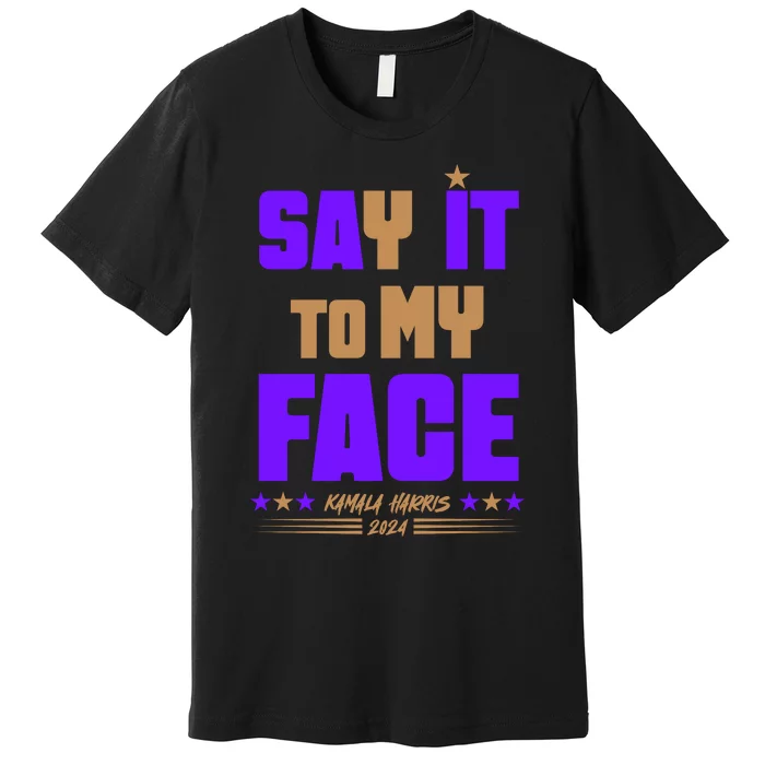 Say It To My Face Kamala Harris 2024 Premium T-Shirt