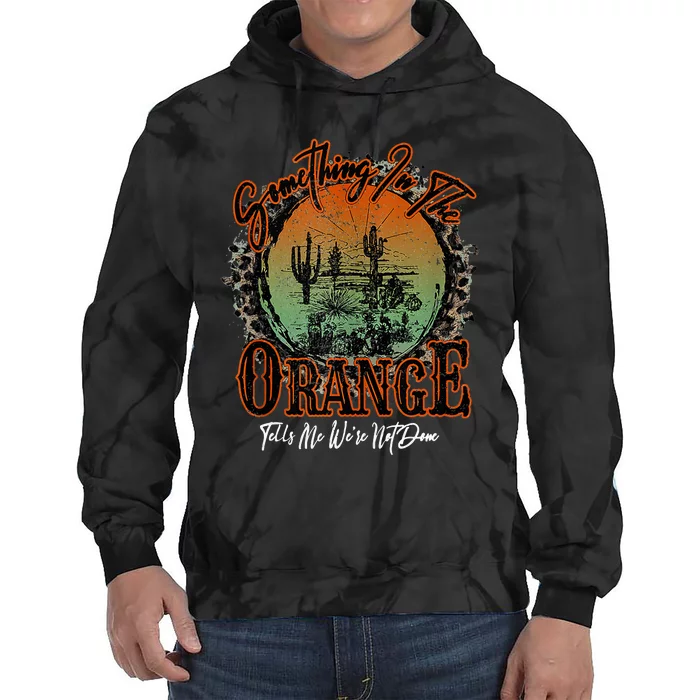 Something In The Orange Tells Me WeRe Not Done Desert Tie Dye Hoodie