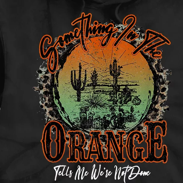 Something In The Orange Tells Me WeRe Not Done Desert Tie Dye Hoodie