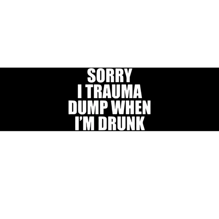 Sorry I Trauma Dump When Im Drunk Bumper Sticker