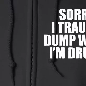 Sorry I Trauma Dump When Im Drunk Full Zip Hoodie