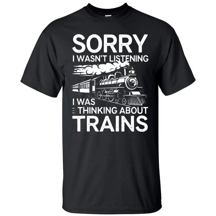 Sorry I WasnT Listening I Was Thinking About Trains Tall T-Shirt