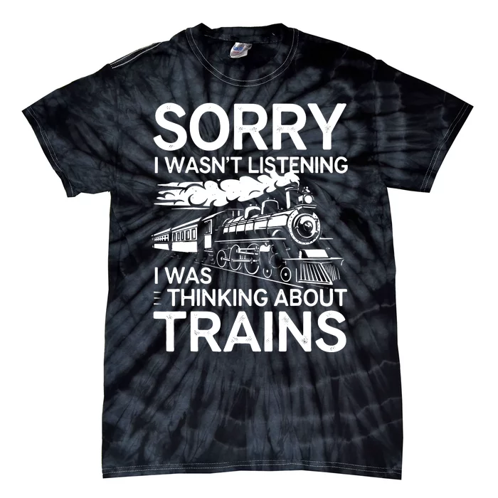 Sorry I WasnT Listening I Was Thinking About Trains Tie-Dye T-Shirt