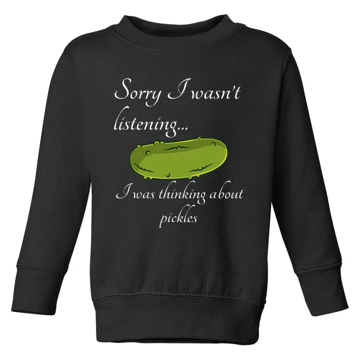 Sorry I WasnT Listening I Was Thinking About Pickles Toddler Sweatshirt