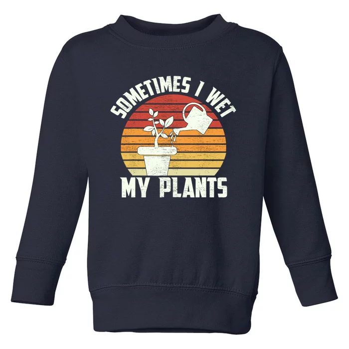 Sometimes I Wet My Plants Gardening & Plant Lover Gardener Toddler Sweatshirt