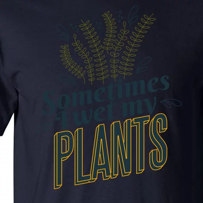 Sometimes I Wet My Plants Funny Tall T-Shirt