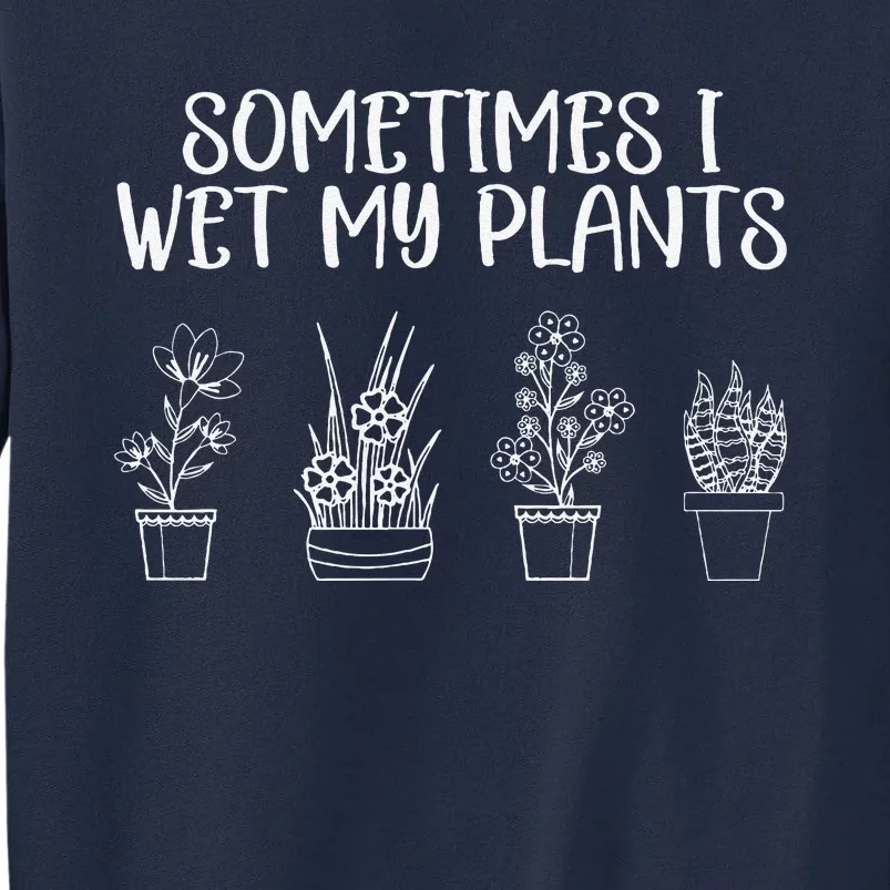 Sometimes I Wet My Plants Funny Gardener Saying Tall Sweatshirt