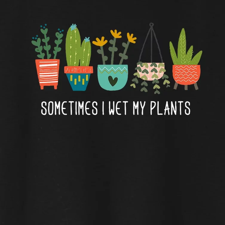 Sometimes I Wet My Plants Funny Gardening Cactus Women's Crop Top Tee