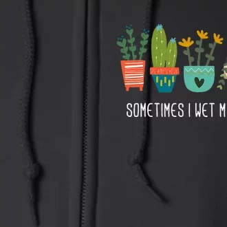 Sometimes I Wet My Plants Funny Gardening Cactus Full Zip Hoodie