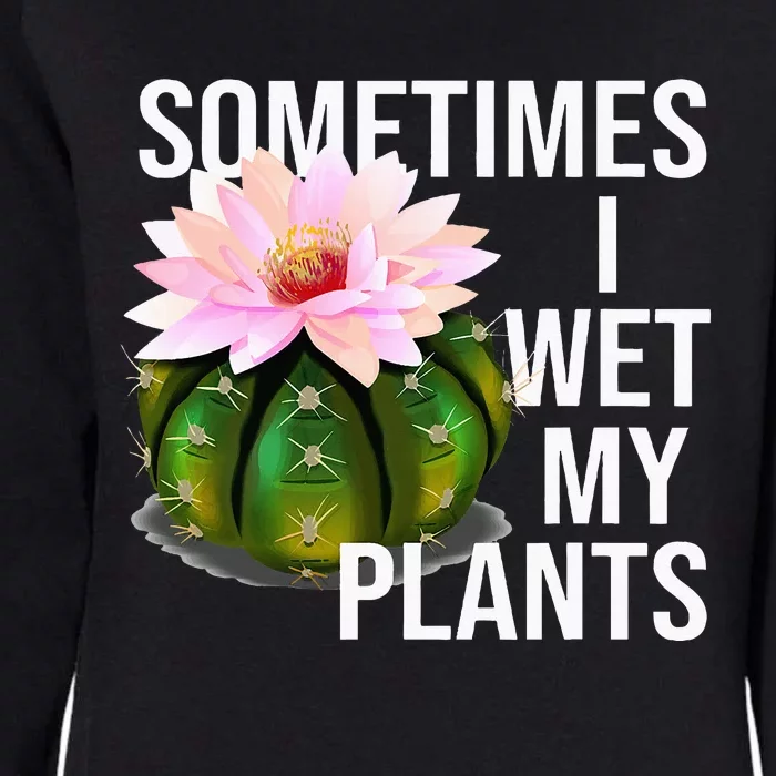 Sometimes I Wet My Plants Funny Gardening Cactus Lover Womens California Wash Sweatshirt