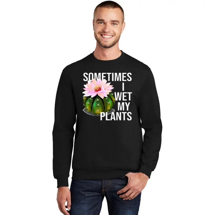 Sometimes I Wet My Plants Funny Gardening Cactus Lover Tall Sweatshirt