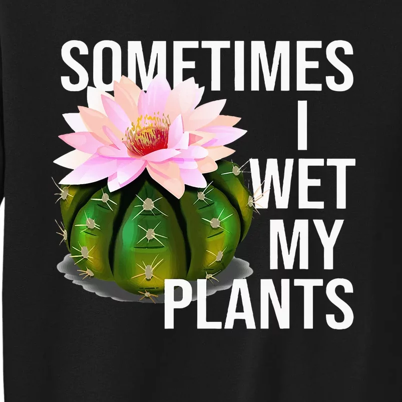 Sometimes I Wet My Plants Funny Gardening Cactus Lover Tall Sweatshirt