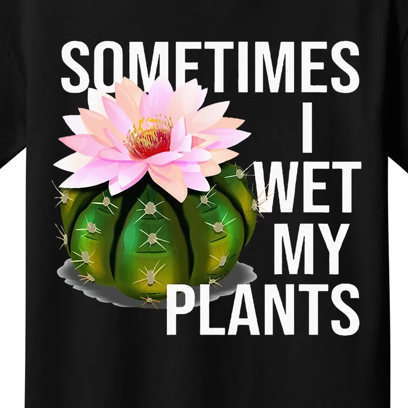 Sometimes I Wet My Plants Funny Gardening Cactus Lover Kids T-Shirt