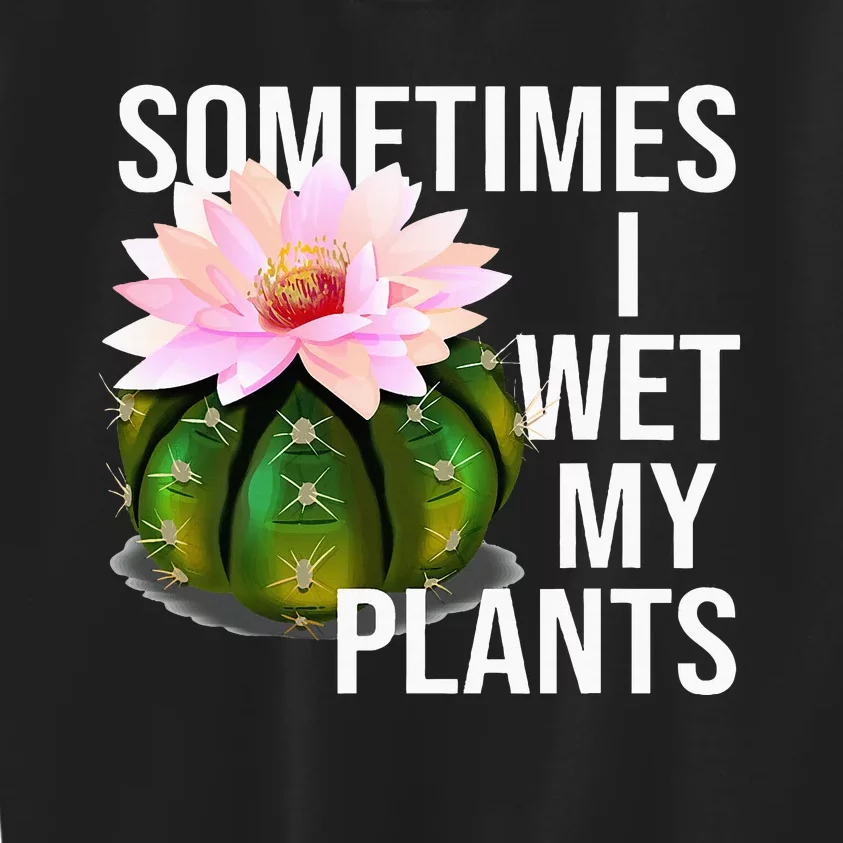 Sometimes I Wet My Plants Funny Gardening Cactus Lover Kids Sweatshirt