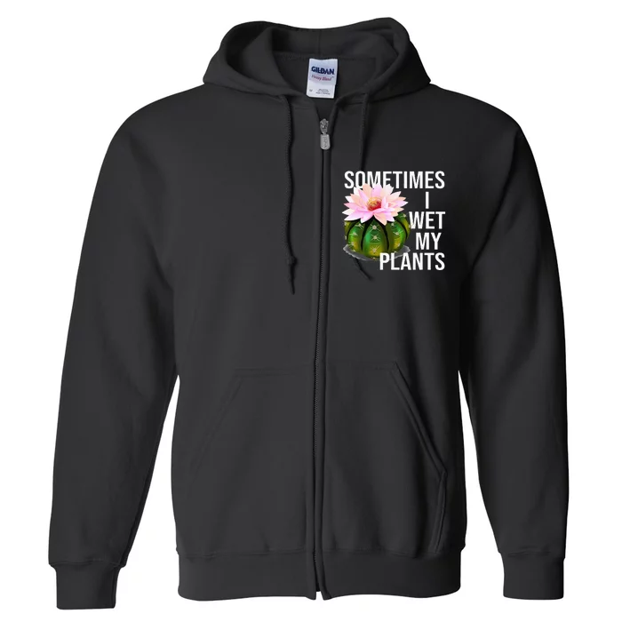 Sometimes I Wet My Plants Funny Gardening Cactus Lover Full Zip Hoodie