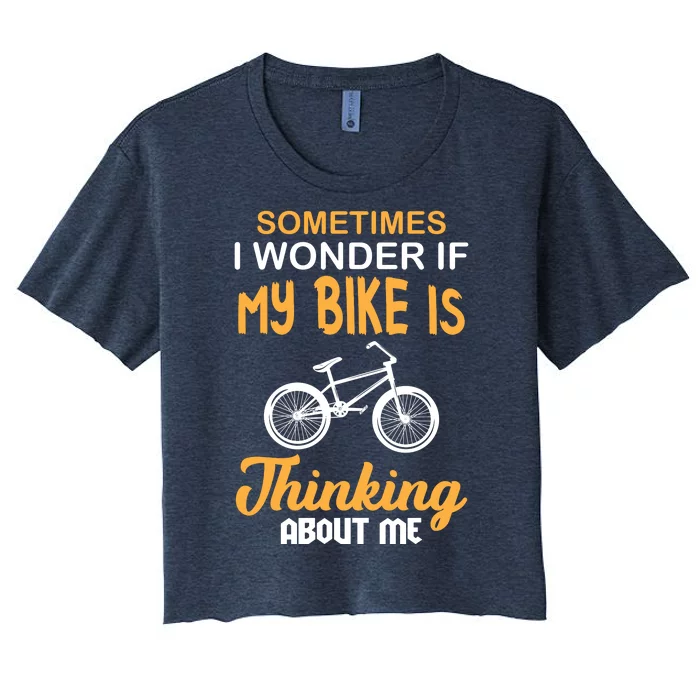 Sometimes I Wonder If My Bike Is Thinking About Me Women's Crop Top Tee