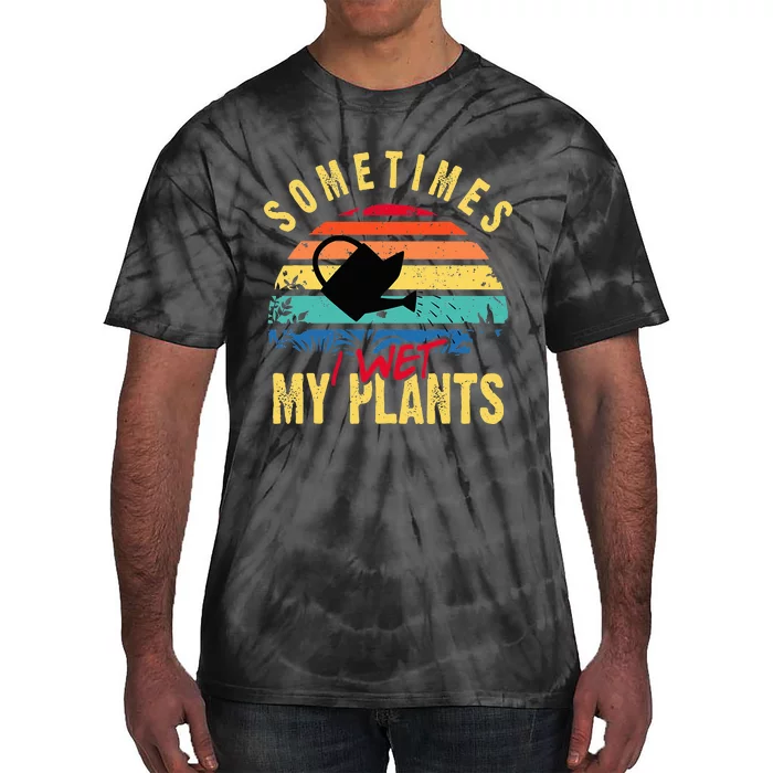 Sometimes I Wet My Plants Gardener Gardening Plant Grower Tie-Dye T-Shirt