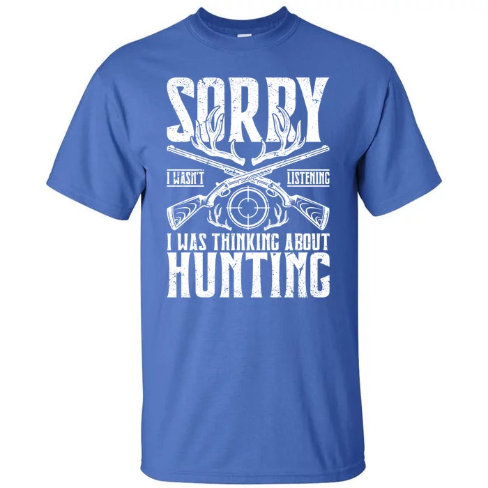 Sorry I Wasnt Listening I Was Thinking About Hunting Gift Tall T-Shirt