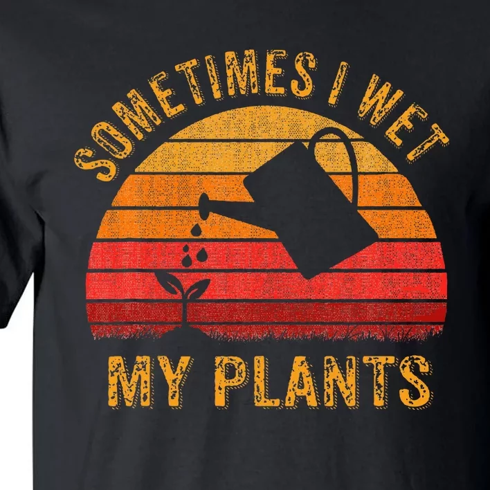 Sometimes I Wet My Plants Garden Lover Tall T-Shirt