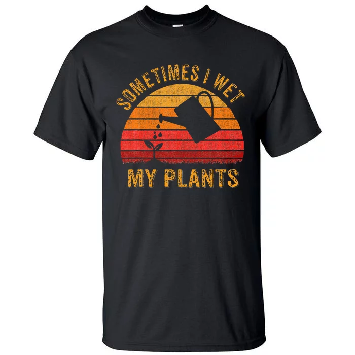 Sometimes I Wet My Plants Garden Lover Tall T-Shirt