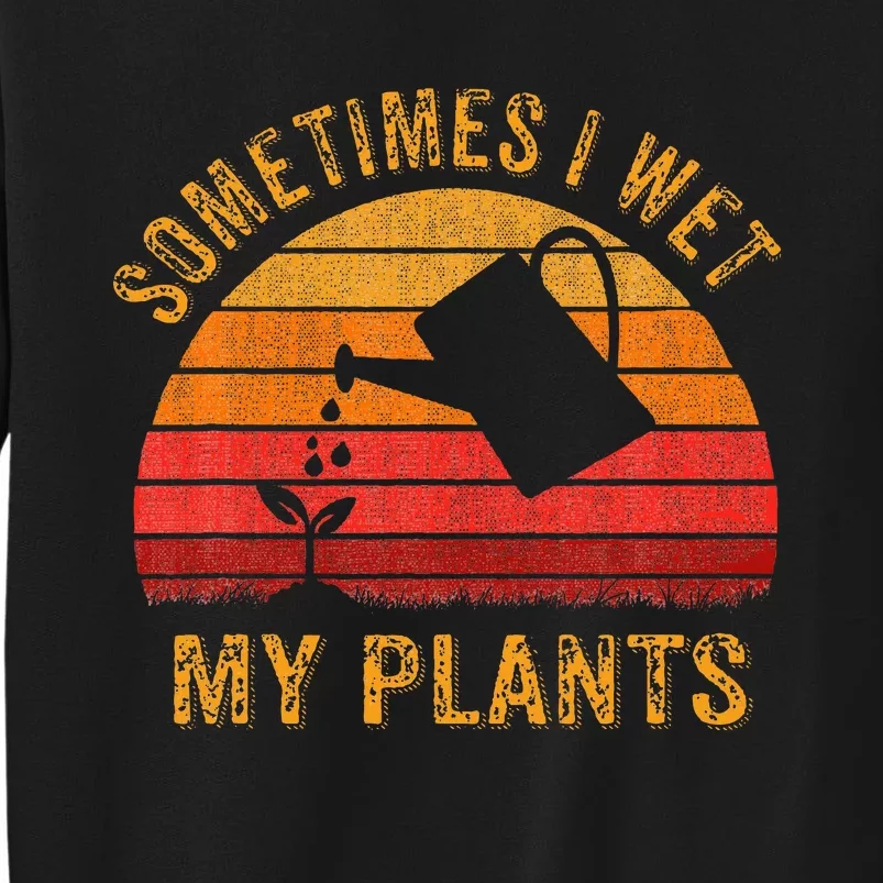 Sometimes I Wet My Plants Garden Lover Tall Sweatshirt