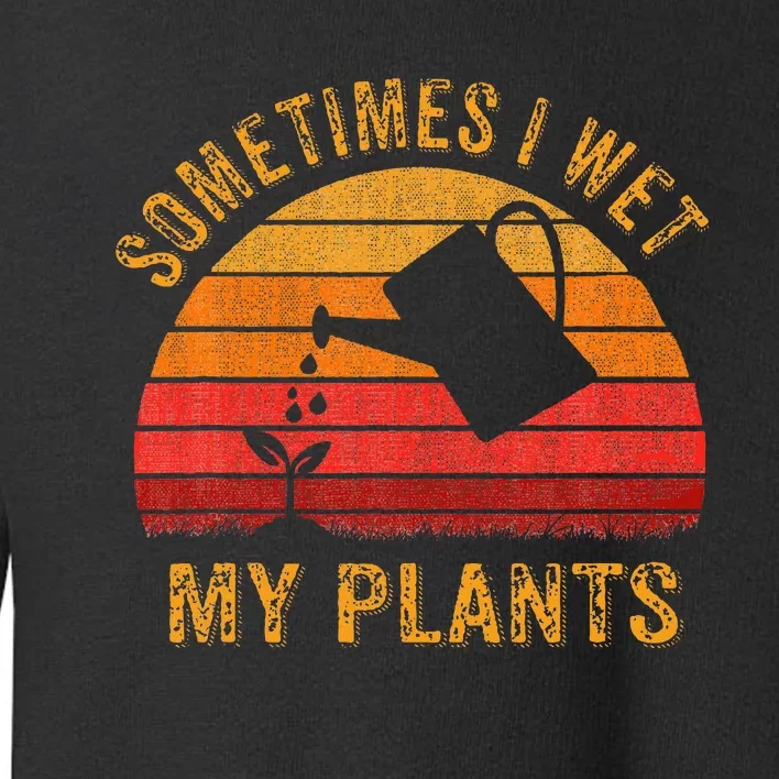 Sometimes I Wet My Plants Garden Lover Toddler Sweatshirt