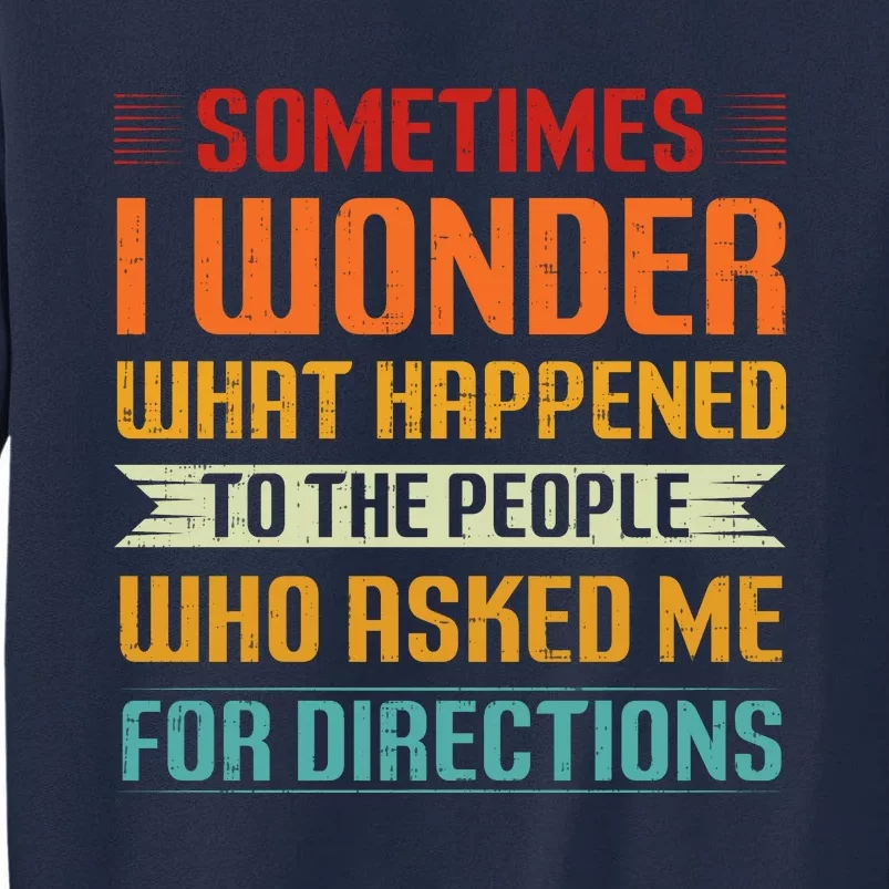 Sometimes I Wonder What Happened To The People Who Asked Me For Directions Tall Sweatshirt