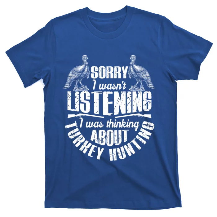 Sorry I Wasnt Listening I Was Thinking About Turkey Hunting Gift T-Shirt