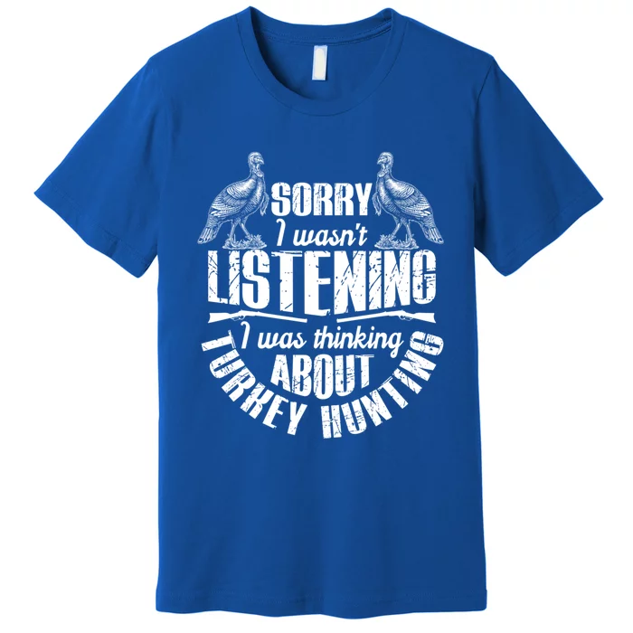 Sorry I Wasnt Listening I Was Thinking About Turkey Hunting Gift Premium T-Shirt