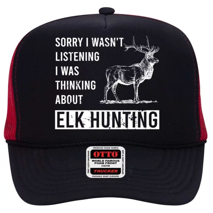 Sorry I Wasnt Listening I Was Thinking About Elk Hunting Meaningful Gift High Crown Mesh Trucker Hat