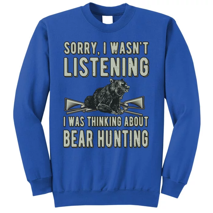 Sorry I Wasnt Listening Bear Hunter Bear Hunting Lover Gift Tall Sweatshirt