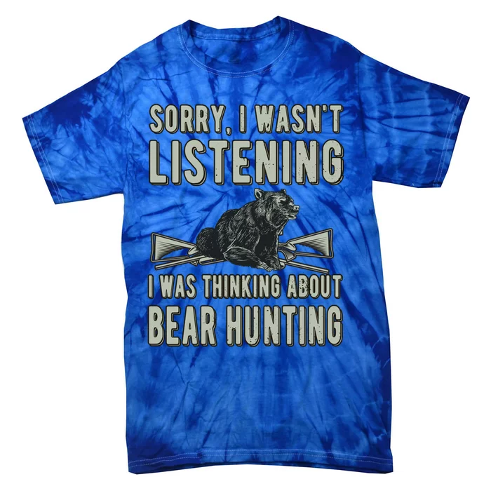 Sorry I Wasnt Listening Bear Hunter Bear Hunting Lover Gift Tie-Dye T-Shirt