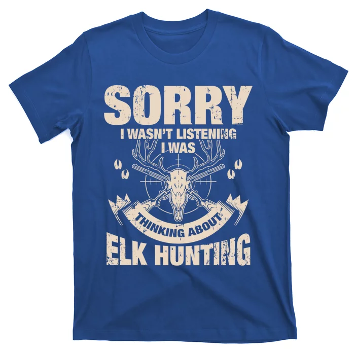 Sorry I Wasnt Listening I Was Thinking About Elk Hunting Gift T-Shirt