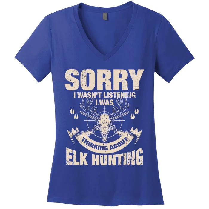 Sorry I Wasnt Listening I Was Thinking About Elk Hunting Gift Women's V-Neck T-Shirt