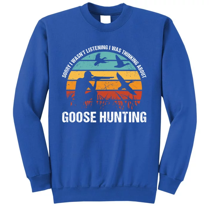 Sorry I Wasnt Listening I Was Thinking About Goose Hunting Gift Tall Sweatshirt