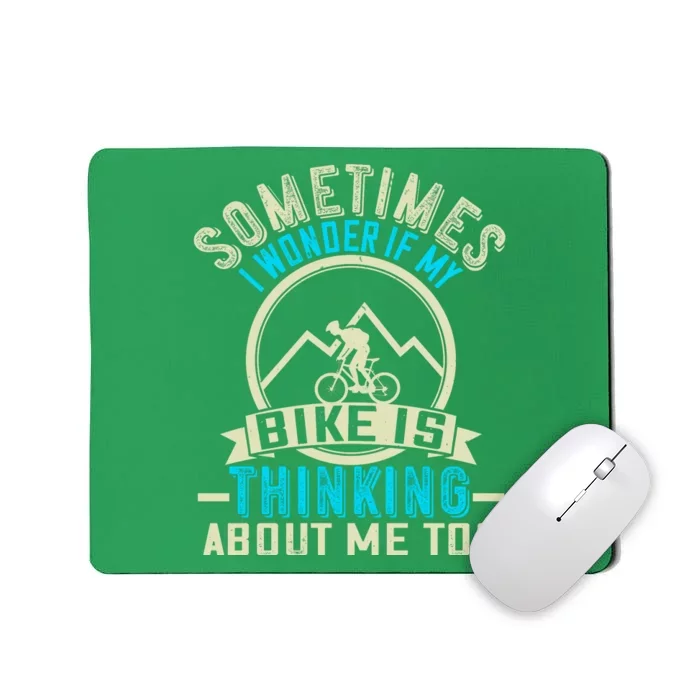 Sometimes I Wonder If My Bike Is Thinking About Me Too Mousepad