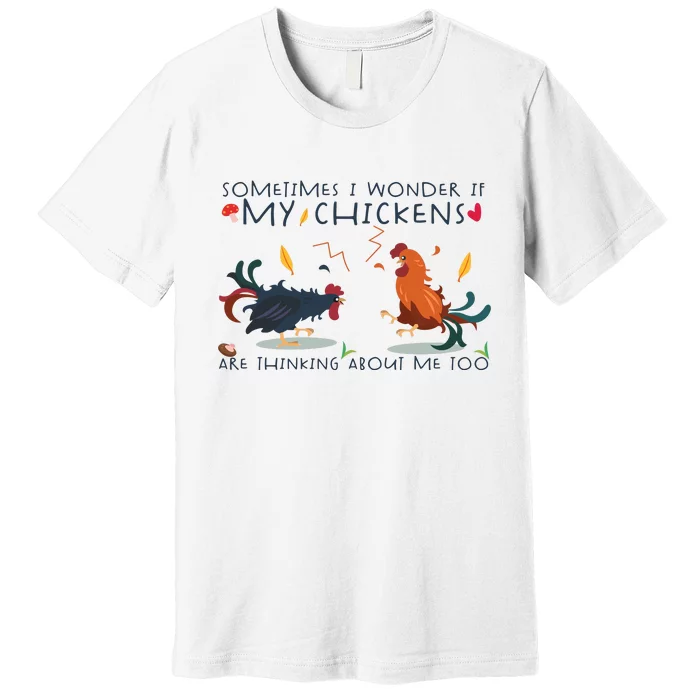 Sometimes I Wonder If My Chickens Are Thinking About Me Too Premium T-Shirt