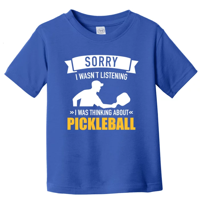 Sorry I Wasn't Listening I Was Thinking About Pickleball Gift Toddler T-Shirt