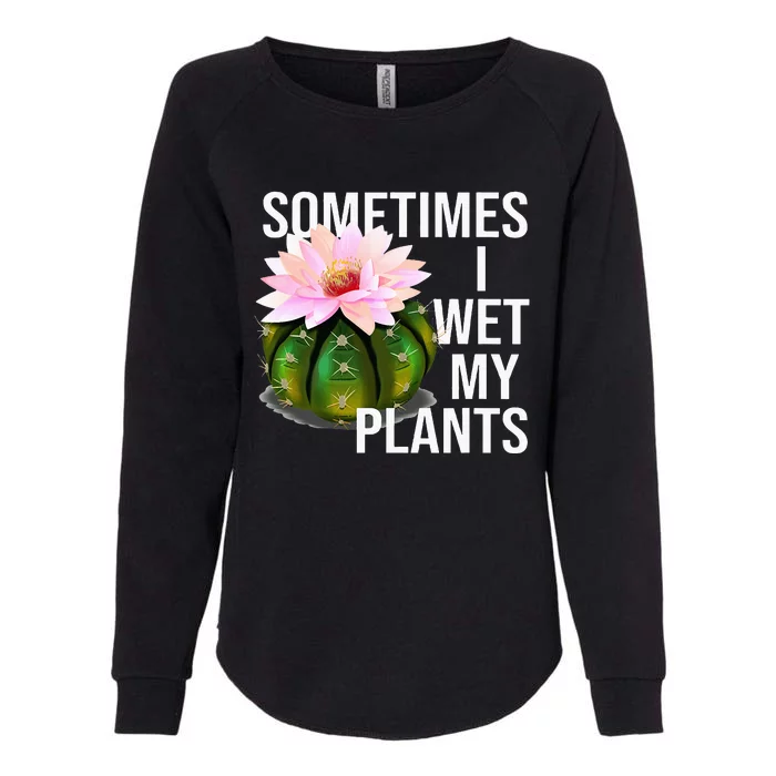 Sometimes I Wet My Plants Funny Gardening Cactus Lover Womens California Wash Sweatshirt