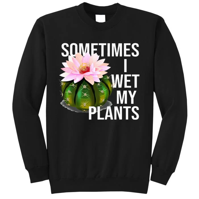 Sometimes I Wet My Plants Funny Gardening Cactus Lover Tall Sweatshirt