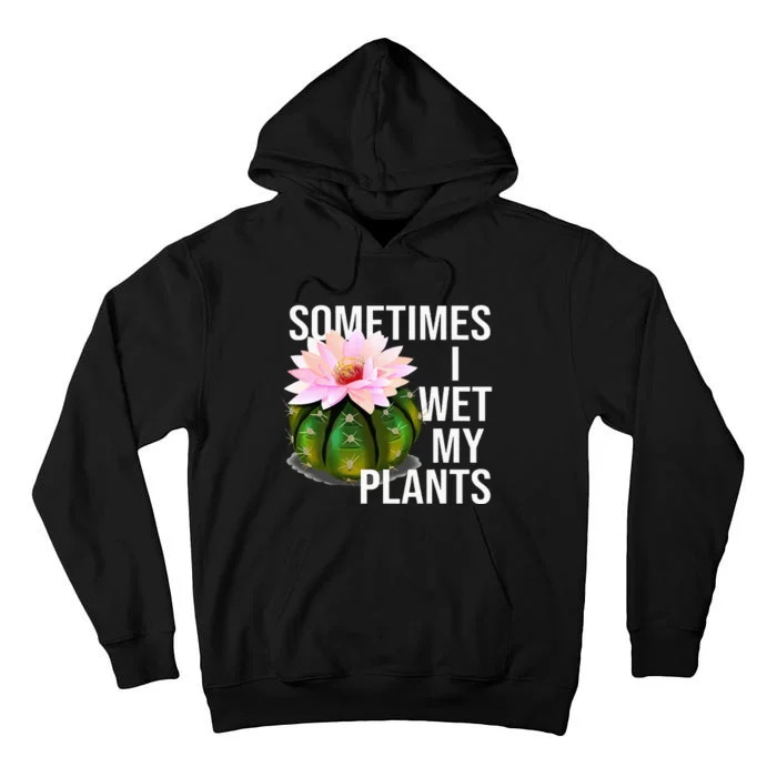 Sometimes I Wet My Plants Funny Gardening Cactus Lover Tall Hoodie