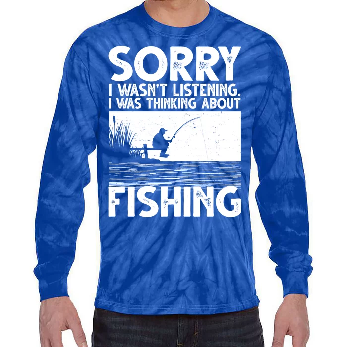 Sorry I Wasn't Listening I Was Thinking About Fishing Tie-Dye Long Sleeve Shirt