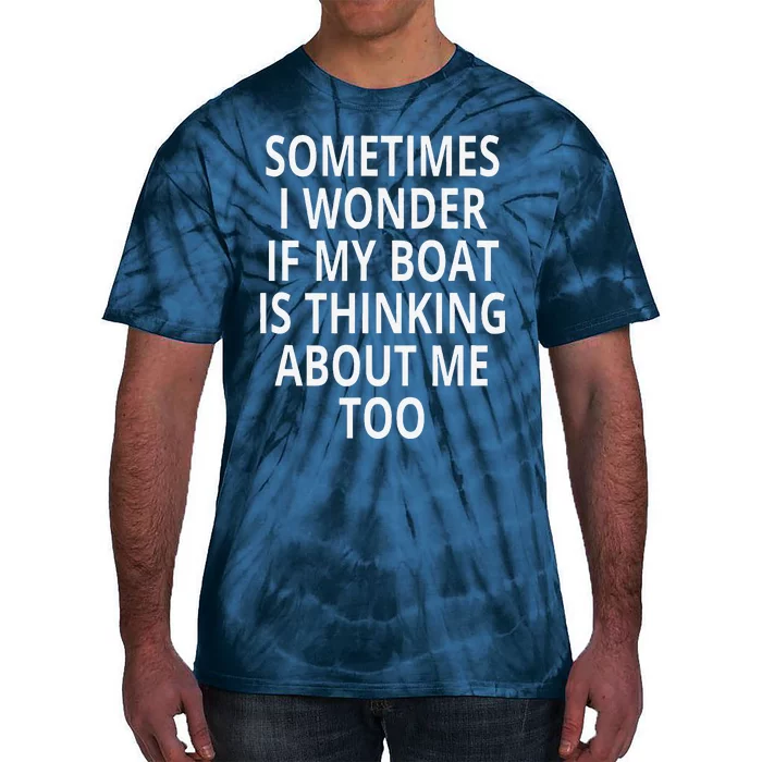 Sometimes I Wonder If My Boat Is Thinking About Me Too Tie-Dye T-Shirt